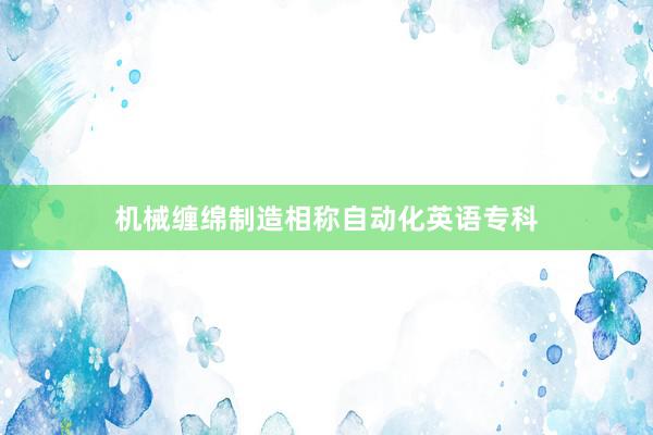 机械缠绵制造相称自动化英语专科